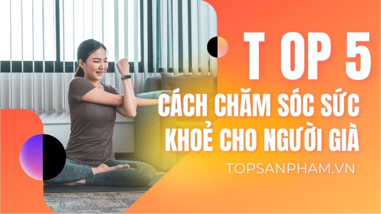 Top 5 Cách Chăm Sóc Sức Khoẻ Cho Người Già: Bí Quyết Sống Khỏe Mỗi Ngày