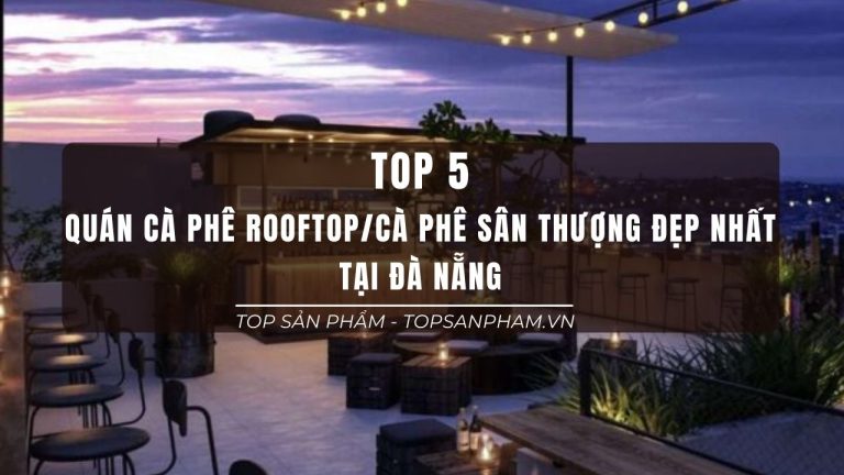 Top 5 Quán Cà Phê Rooftop Tại Đà Nẵng - Cà Phê Sân Thượng Đẹp Đáng Ghé Đến