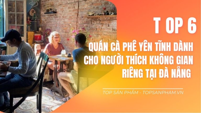 Top 6 Quán Cà Phê Yên Tĩnh Tại Đà Nẵng Dành Cho Người Thích Không Gian Riêng