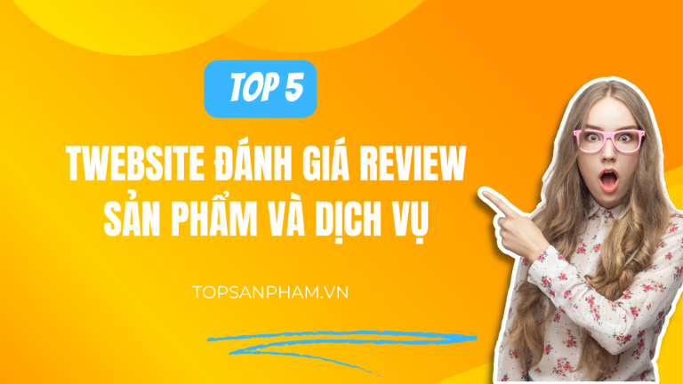Top 5 Website đánh giá review sản phẩm và dịch vụ chính xác nhất