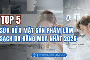 Review Top 5 sữa rửa mặt sản phẩm làm sạch da đáng mua nhất 2025