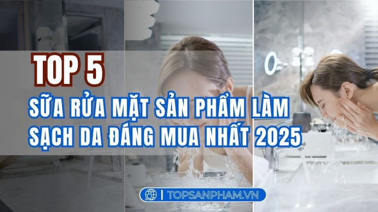 Review Top 5 sữa rửa mặt sản phẩm làm sạch da đáng mua nhất 2025